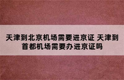 天津到北京机场需要进京证 天津到首都机场需要办进京证吗